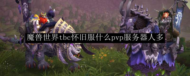 魔兽世界tbc怀旧服什么pvp服务器人多