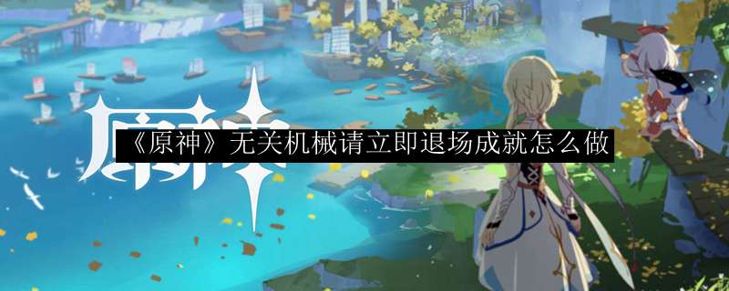 《原神》无关机械请立即退场成就怎么做