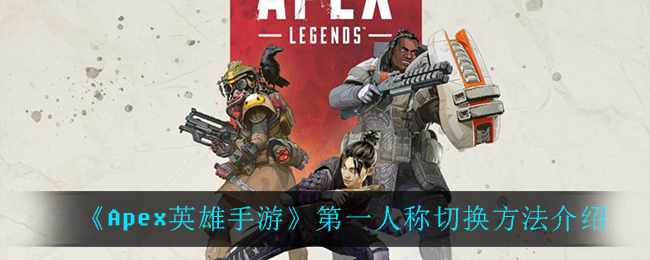 《Apex英雄手游》第一人称切换方法介绍