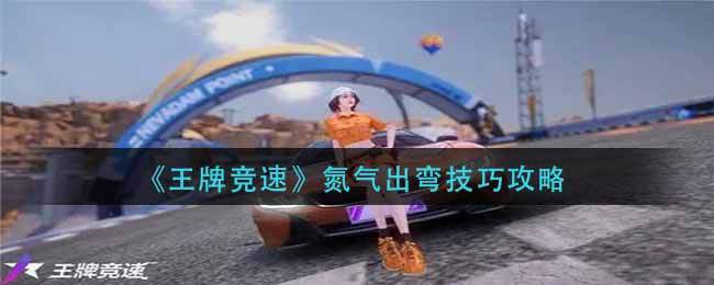 《王牌竞速》氮气出弯技巧攻略