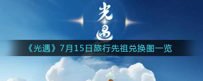 《光遇》7月15日旅行先祖兑换图一览