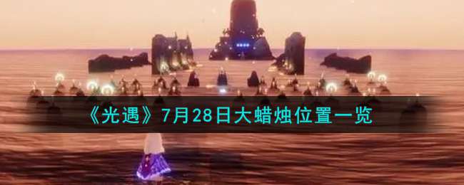 《光遇》7月28日大蜡烛位置一览