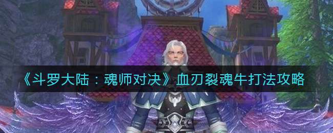 《斗罗大陆：魂师对决》血刃裂魂牛打法攻略