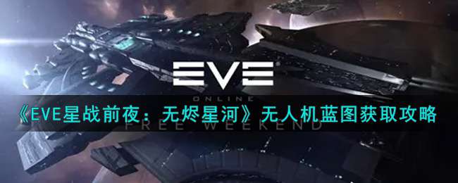 《EVE星战前夜：无烬星河》无人机蓝图获取攻略