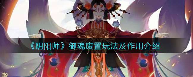 《阴阳师》御魂废置玩法及作用介绍