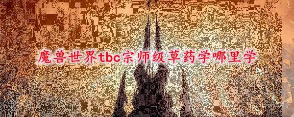 魔兽世界tbc宗师级草药学哪里学