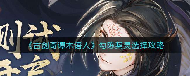 《古剑奇谭木语人》勾陈契灵选择攻略