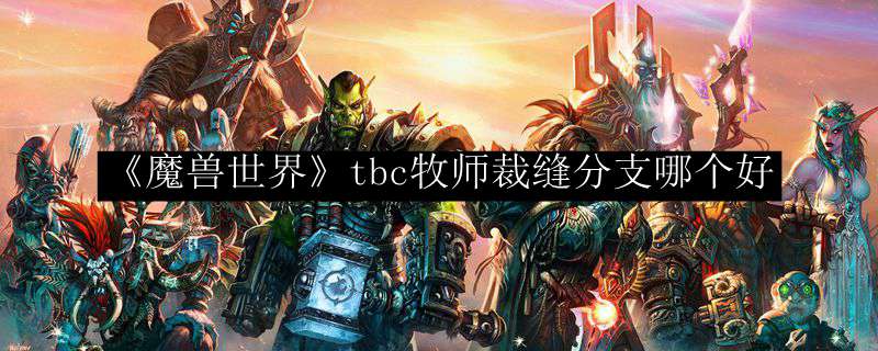 《魔兽世界》tbc牧师裁缝分支哪个好