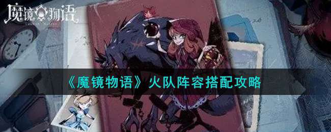 《魔镜物语》火队阵容搭配攻略