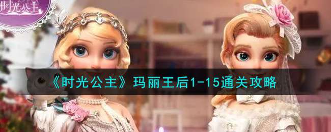 《时光公主》玛丽王后1-15通关攻略