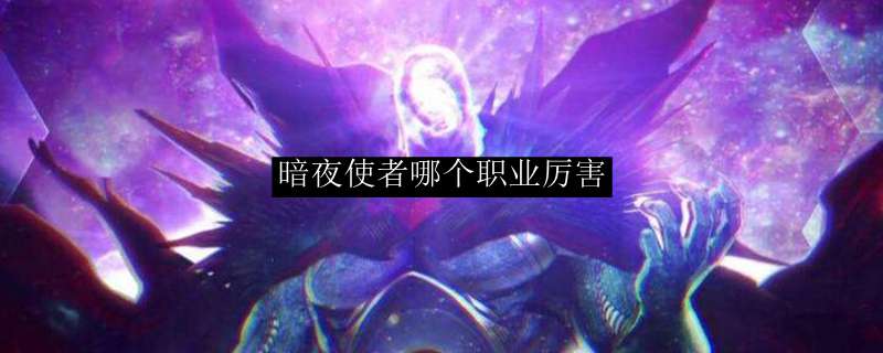 暗夜使者哪个职业厉害