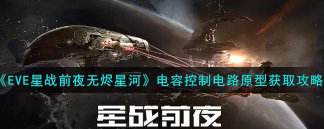 《EVE星战前夜：无烬星河》电容控制电路原型获取攻略