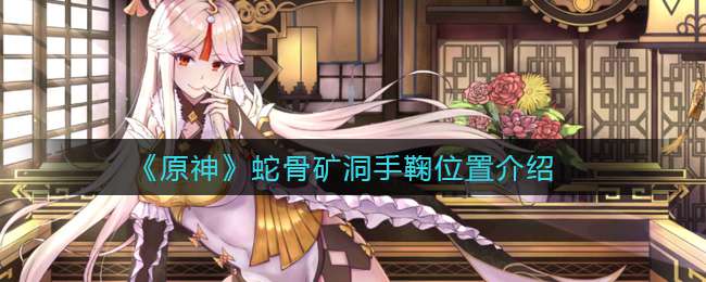 《原神》蛇骨矿洞手鞠位置介绍