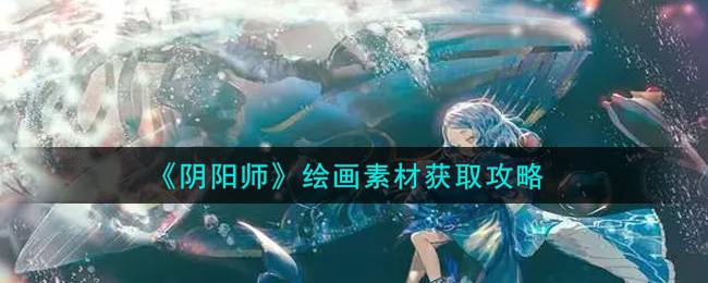 《阴阳师》绘画素材获取攻略