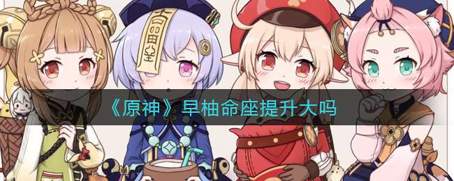 《原神》早柚命座提升大吗