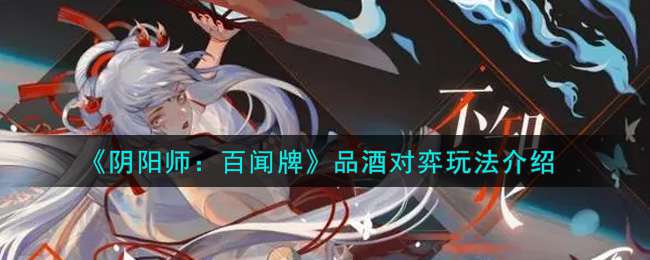 《阴阳师：百闻牌》品酒对弈玩法介绍