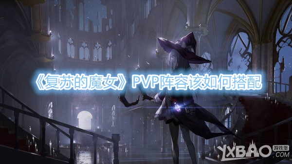 《复苏的魔女》PVP阵容该如何搭配 