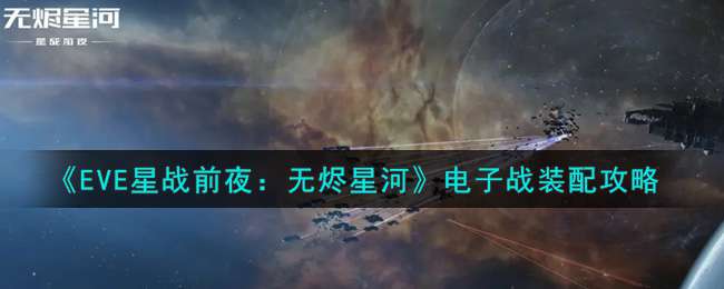 《EVE星战前夜：无烬星河》电子战装配攻略