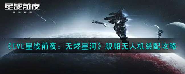 《EVE星战前夜：无烬星河》舰船无人机装配攻略