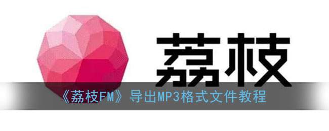 《荔枝FM》导出MP3格式文件教程