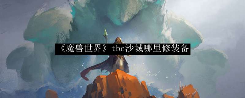 《魔兽世界》tbc沙城哪里修装备