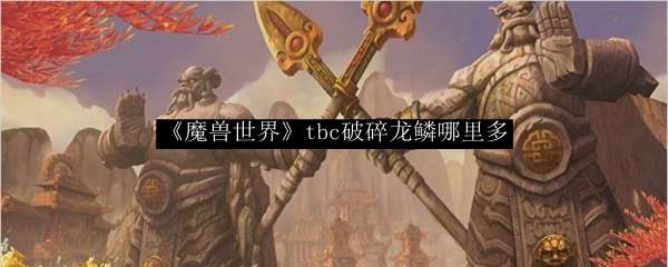 《魔兽世界》tbc破碎龙鳞哪里多