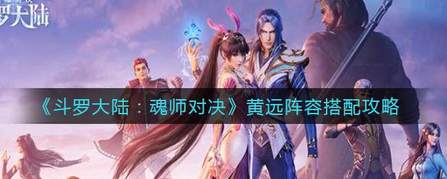 《斗罗大陆：魂师对决》黄远阵容搭配攻略