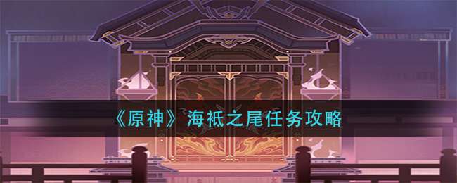 《原神》海袛之尾任务攻略