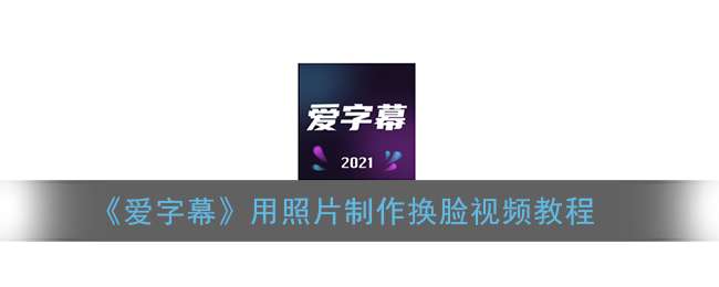 《爱字幕》用照片制作换脸视频教程