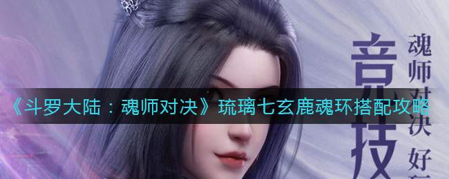 《斗罗大陆：魂师对决》琉璃七玄鹿魂环搭配攻略