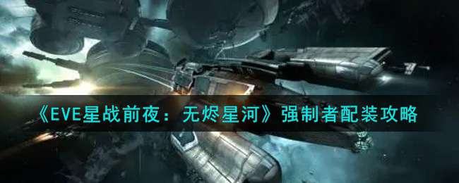 《EVE星战前夜：无烬星河》强制者配装攻略