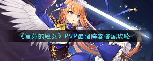 《复苏的魔女》PVP最强阵容搭配攻略