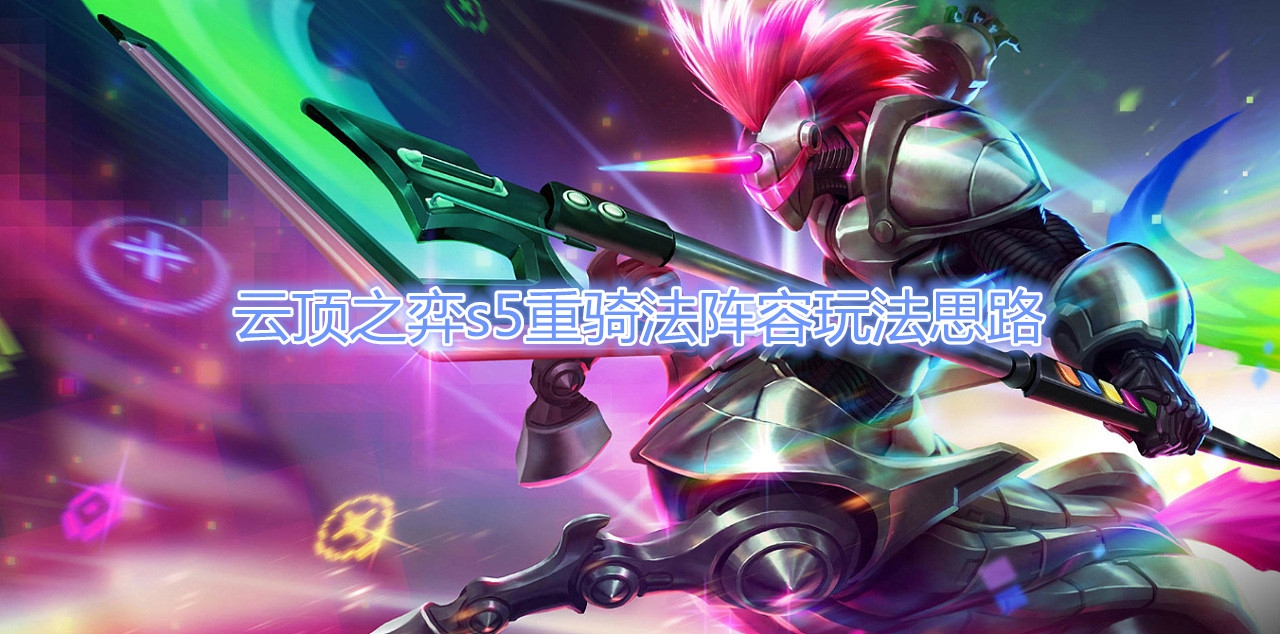 《云顶之弈》s5重骑法阵容玩法思路