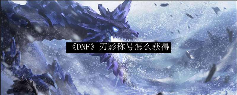 《DNF》刃影称号怎么获得