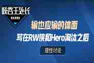 处长有话说：输也应输的体面 -- 写于RW侠与Hero淘汰之后